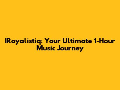 IRoyalistiq: Your Ultimate 1-Hour Music Journey