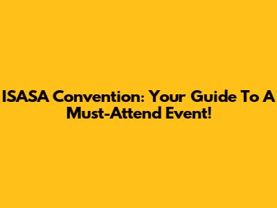 ISASA Convention: Your Guide To A Must-Attend Event!