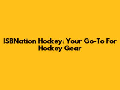 ISBNation Hockey: Your Go-To For Hockey Gear