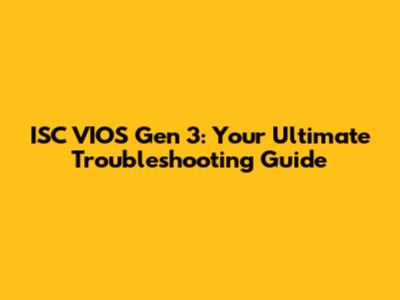 ISC VIOS Gen 3: Your Ultimate Troubleshooting Guide