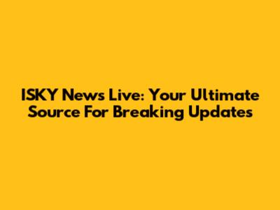 ISKY News Live: Your Ultimate Source For Breaking Updates