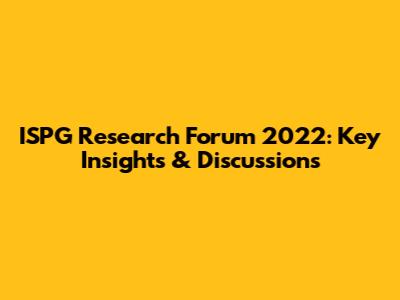 ISPG Research Forum 2022: Key Insights & Discussions