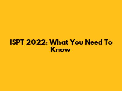 ISPT 2022: What You Need To Know