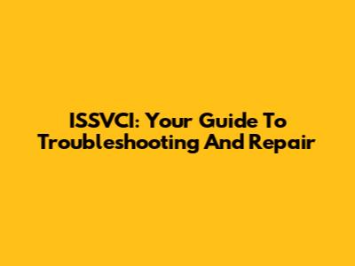 ISSVCI: Your Guide To Troubleshooting And Repair