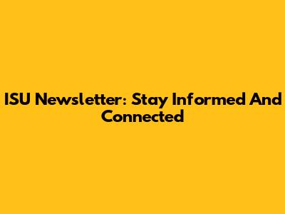 ISU Newsletter: Stay Informed And Connected