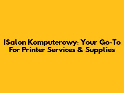 ISalon Komputerowy: Your Go-To For Printer Services & Supplies