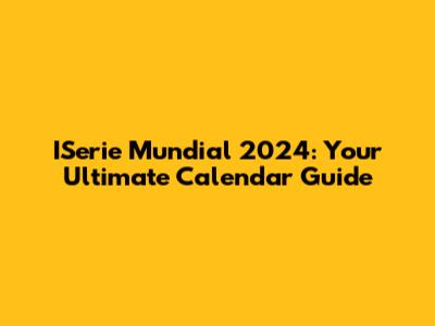ISerie Mundial 2024: Your Ultimate Calendar Guide