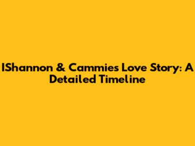 IShannon & Cammie's Love Story: A Detailed Timeline