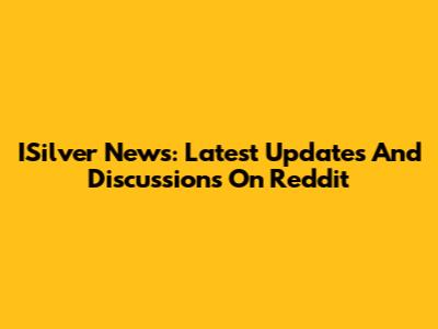 ISilver News: Latest Updates And Discussions On Reddit