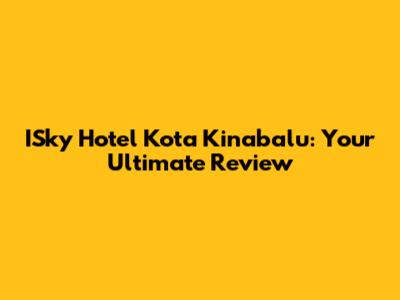 ISky Hotel Kota Kinabalu: Your Ultimate Review