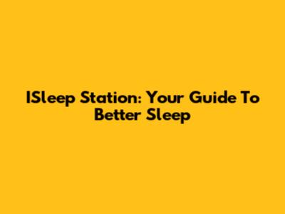 ISleep Station: Your Guide To Better Sleep