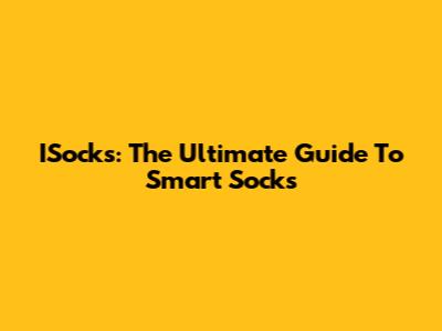 ISocks: The Ultimate Guide To Smart Socks
