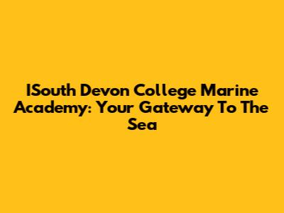 ISouth Devon College Marine Academy: Your Gateway To The Sea