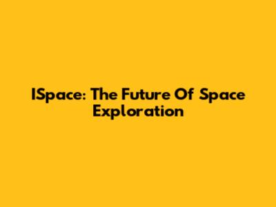 ISpace: The Future Of Space Exploration