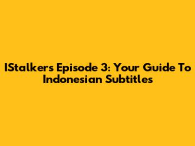 IStalkers Episode 3: Your Guide To Indonesian Subtitles