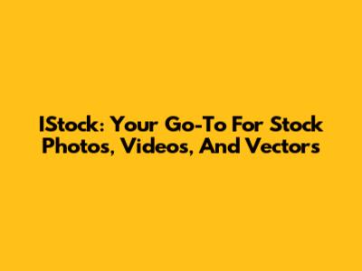 IStock: Your Go-To For Stock Photos, Videos, And Vectors