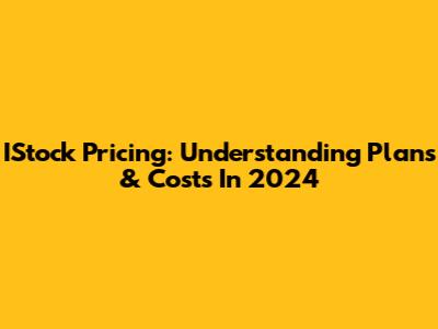 IStock Pricing: Understanding Plans & Costs In 2024