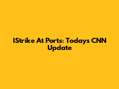 IStrike At Ports: Today's CNN Update