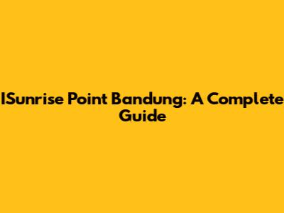 ISunrise Point Bandung: A Complete Guide