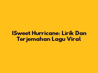 ISweet Hurricane: Lirik Dan Terjemahan Lagu Viral