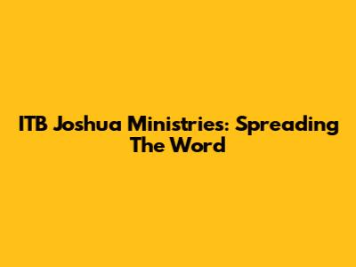 ITB Joshua Ministries: Spreading The Word