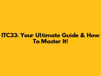ITC33: Your Ultimate Guide & How To Master It!