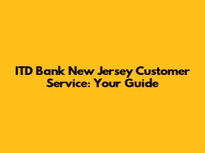 ITD Bank New Jersey Customer Service: Your Guide