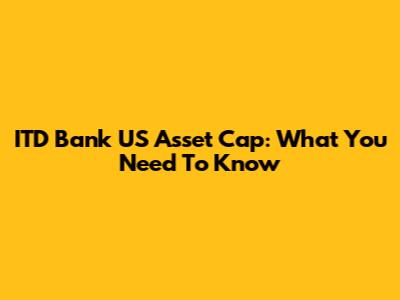 ITD Bank US Asset Cap: What You Need To Know