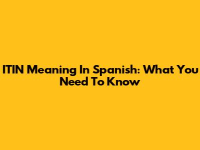 ITIN Meaning In Spanish: What You Need To Know