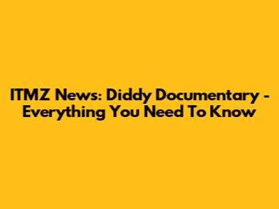 ITMZ News: Diddy Documentary - Everything You Need To Know