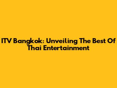 ITV Bangkok: Unveiling The Best Of Thai Entertainment