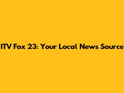 ITV Fox 23: Your Local News Source