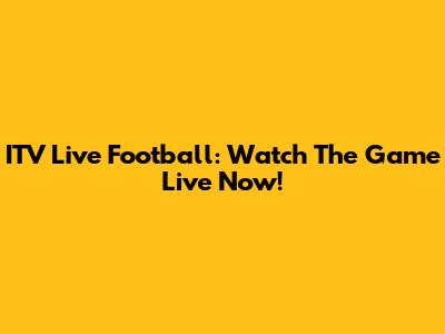 ITV Live Football: Watch The Game Live Now!