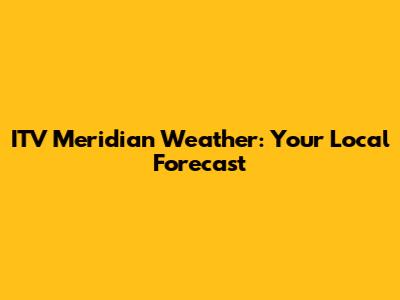 ITV Meridian Weather: Your Local Forecast