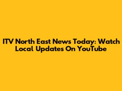 ITV North East News Today: Watch Local Updates On YouTube