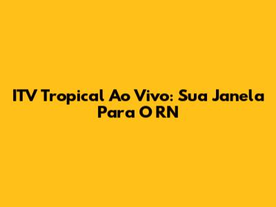 ITV Tropical Ao Vivo: Sua Janela Para O RN
