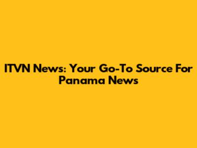 ITVN News: Your Go-To Source For Panama News