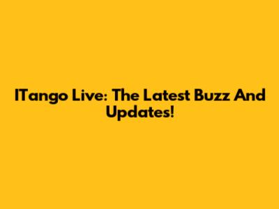 ITango Live: The Latest Buzz And Updates!