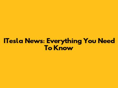 ITesla News: Everything You Need To Know