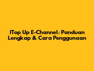 ITop Up E-Channel: Panduan Lengkap & Cara Penggunaan