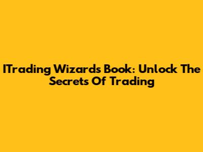 ITrading Wizards Book: Unlock The Secrets Of Trading