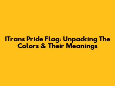 ITrans Pride Flag: Unpacking The Colors & Their Meanings