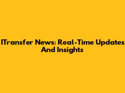ITransfer News: Real-Time Updates And Insights