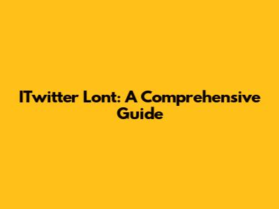 ITwitter Lont: A Comprehensive Guide