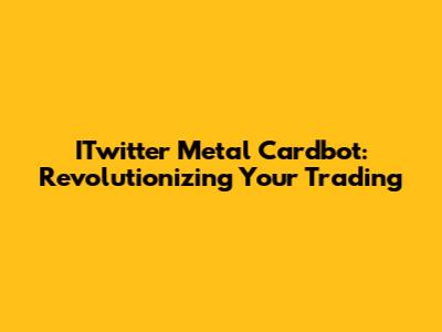 ITwitter Metal Cardbot: Revolutionizing Your Trading