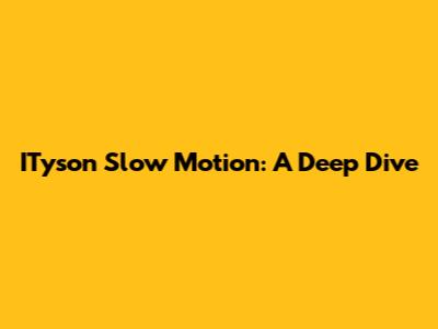 ITyson Slow Motion: A Deep Dive