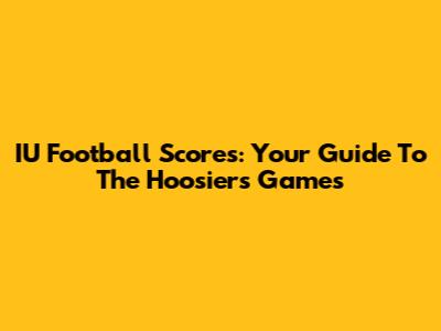 IU Football Scores: Your Guide To The Hoosiers' Games