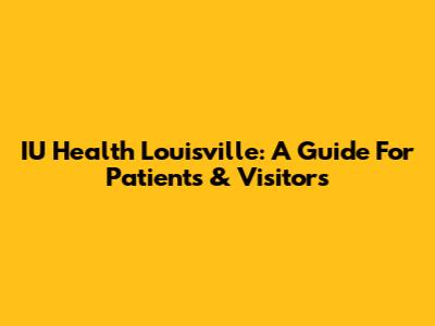 IU Health Louisville: A Guide For Patients & Visitors
