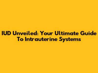 IUD Unveiled: Your Ultimate Guide To Intrauterine Systems