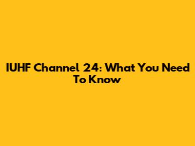 IUHF Channel 24: What You Need To Know